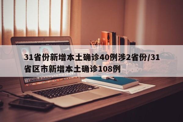 31省份新增本土确诊40例涉2省份/31省区市新增本土确诊108例