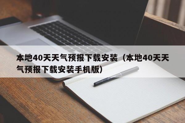 本地40天天气预报下载安装(本地40天天气预报下载安装手机版)