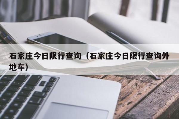 石家庄今日限行查询(石家庄今日限行查询外地车)