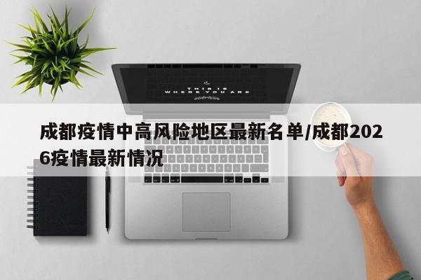 成都疫情中高风险地区最新名单/成都2026疫情最新情况