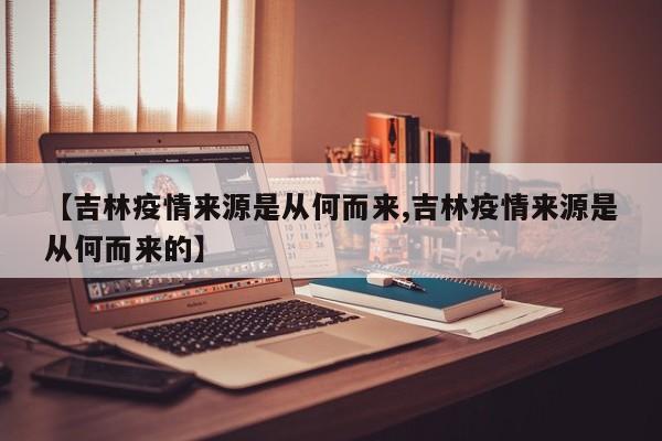 【吉林疫情来源是从何而来,吉林疫情来源是从何而来的】