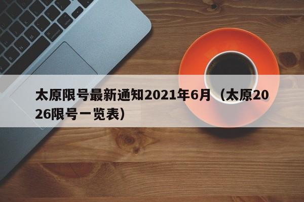 太原限号最新通知2021年6月(太原2026限号一览表)