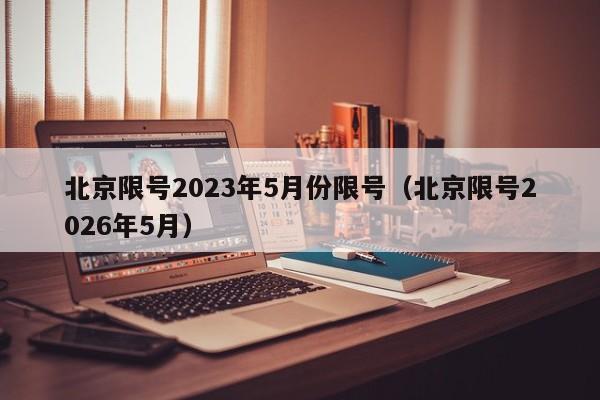 北京限号2023年5月份限号(北京限号2026年5月)