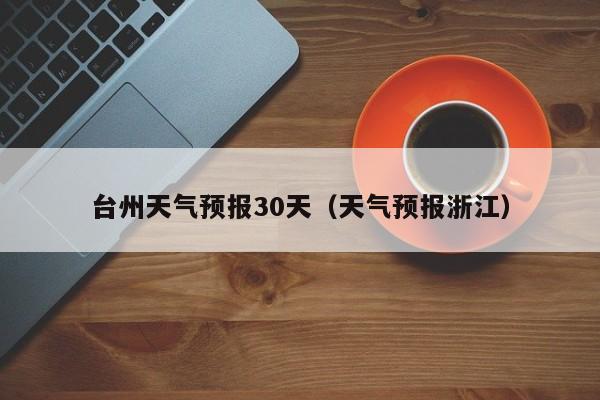 台州天气预报30天(天气预报浙江)
