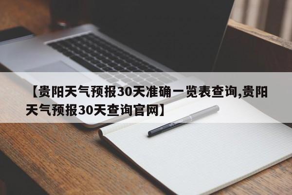 【贵阳天气预报30天准确一览表查询,贵阳天气预报30天查询官网】