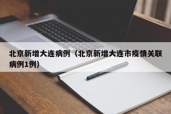 北京新增大连病例(北京新增大连市疫情关联病例1例)