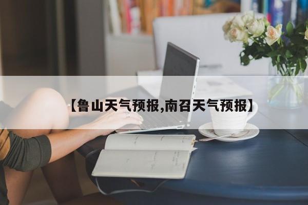 【鲁山天气预报,南召天气预报】