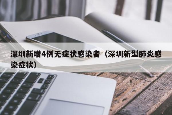 深圳新增4例无症状感染者(深圳新型肺炎感染症状)