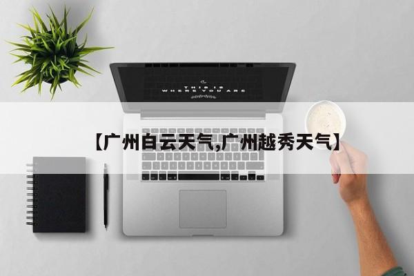 【广州白云天气,广州越秀天气】