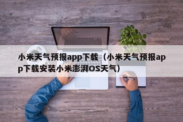 小米天气预报app下载(小米天气预报app下载安装小米澎湃OS天气)
