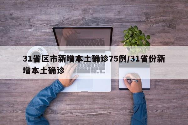 31省区市新增本土确诊75例/31省份新增本土确诊