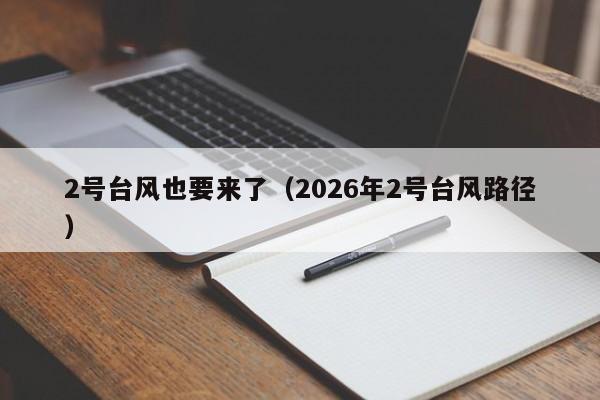 2号台风也要来了(2026年2号台风路径)