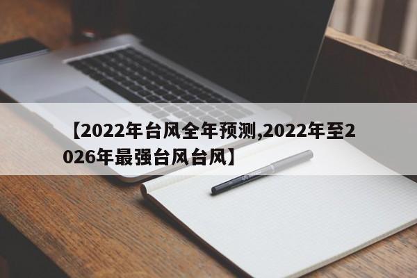 【2022年台风全年预测,2022年至2026年最强台风台风】