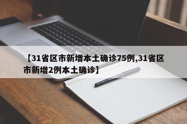 【31省区市新增本土确诊75例,31省区市新增2例本土确诊】