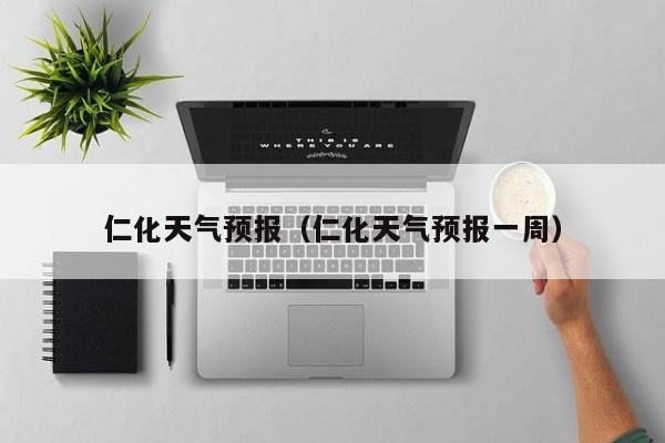 仁化天气预报(仁化天气预报一周)