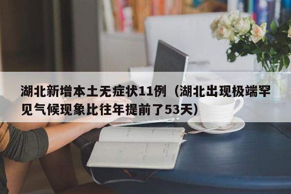 湖北新增本土无症状11例(湖北出现极端罕见气候现象比往年提前了53天)