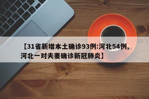 【31省新增本土确诊93例:河北54例,河北一对夫妻确诊新冠肺炎】