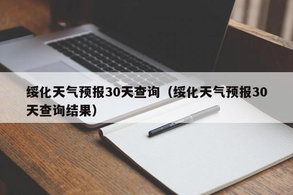 绥化天气预报30天查询(绥化天气预报30天查询结果)