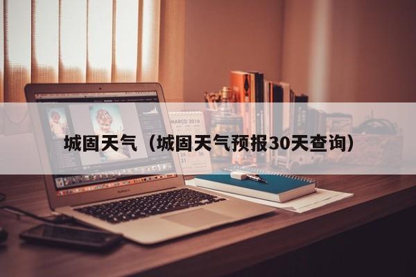 城固天气(城固天气预报30天查询)