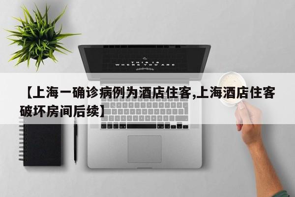 【上海一确诊病例为酒店住客,上海酒店住客破坏房间后续】