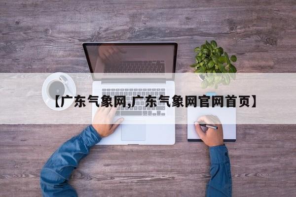 【广东气象网,广东气象网官网首页】