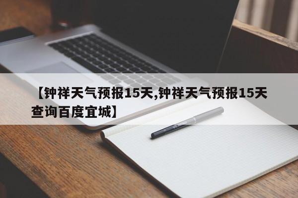 【钟祥天气预报15天,钟祥天气预报15天查询百度宜城】